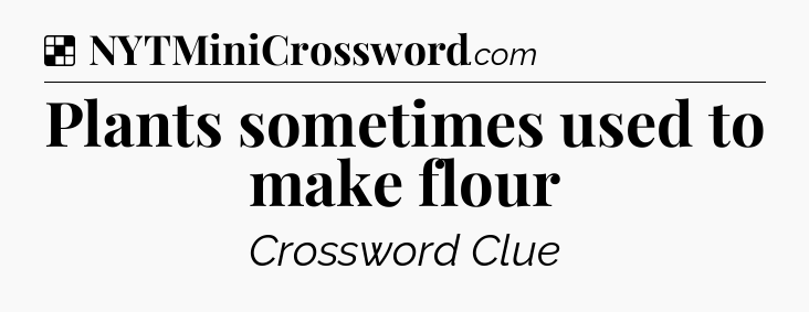 Solution: Plants sometimes used to make flour - NYT Crossword