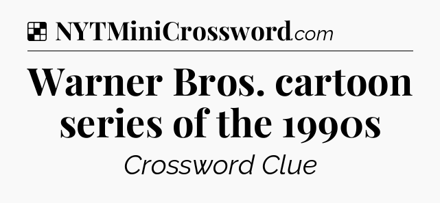 Solution: Warner Bros. cartoon series of the 1990s - NYT Crossword