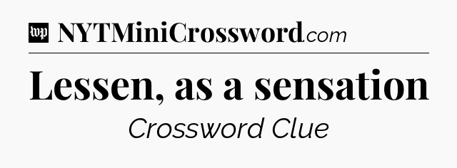 Lessen, as a sensation Crossword Clue