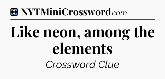 Solution: Like neon, among the elements - NYT Mini Crossword