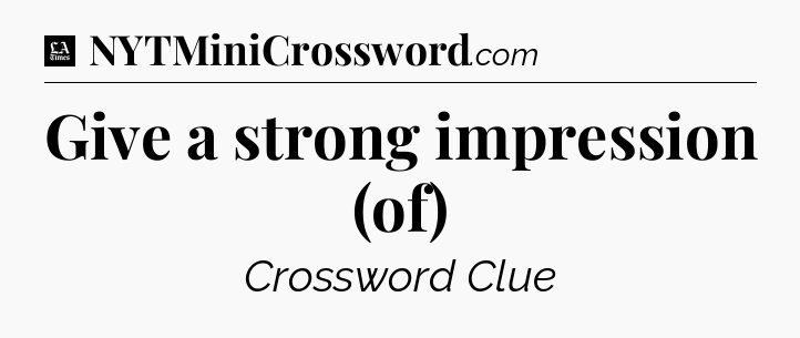 Give a strong impression (of) - LA Times Crossword