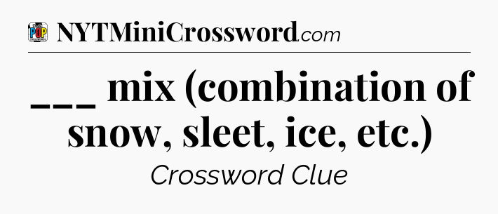 ___ mix (combination of snow, sleet, ice, etc.) Crossword Clue