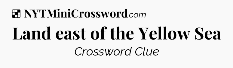 Solution: Land east of the Yellow Sea - NYT Crossword