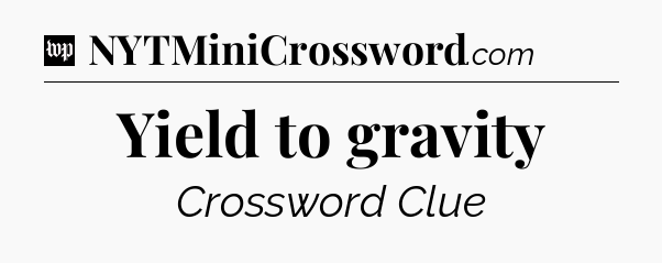 Yield to gravity Crossword Clue