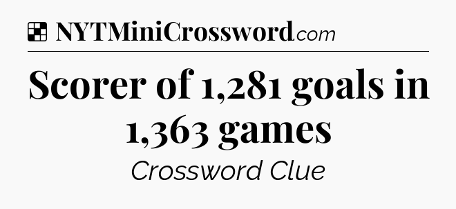 Solution: Scorer of 1,281 goals in 1,363 games - NYT Crossword