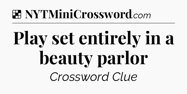 Solution: Play set entirely in a beauty parlor - NYT Crossword