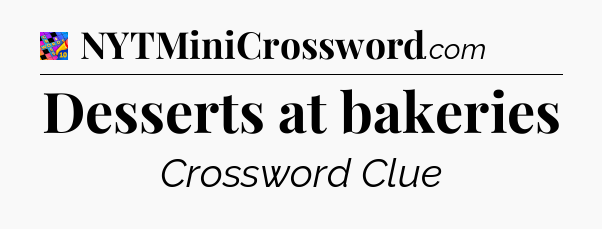 Desserts at bakeries Crossword Clue