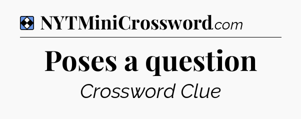 Solution: Poses a question - NYT Mini Crossword