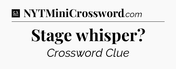 Stage whisper - LA Times Crossword