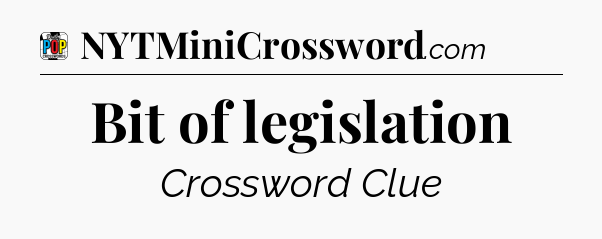 Bit of legislation Crossword Clue