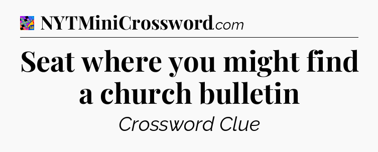 Seat where you might find a church bulletin Crossword Clue
