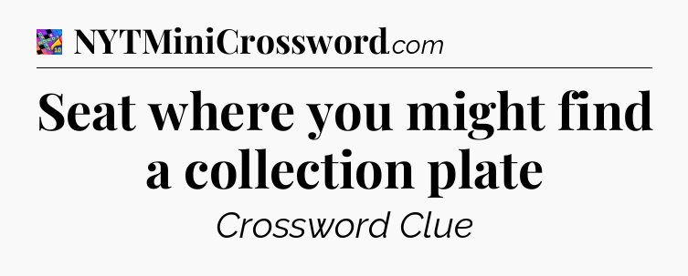 Seat where you might find a collection plate Crossword Clue