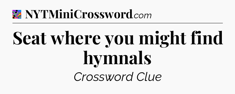 Seat where you might find hymnals Crossword Clue