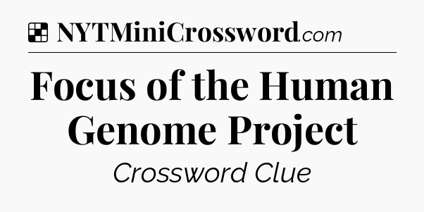 Solution: Focus of the Human Genome Project - NYT Crossword