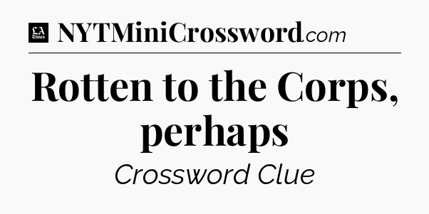 Rotten to the Corps, perhaps - LA Times Crossword