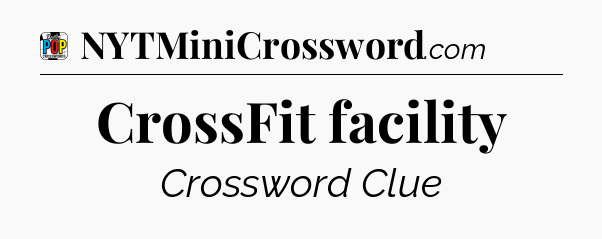 CrossFit facility Crossword Clue