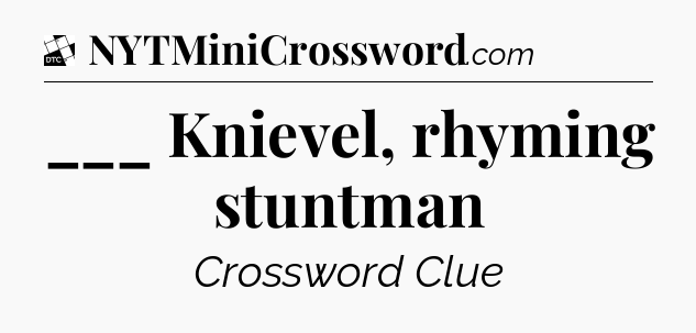 ___ Knievel, rhyming stuntman - Daily Themed Classic Crossword