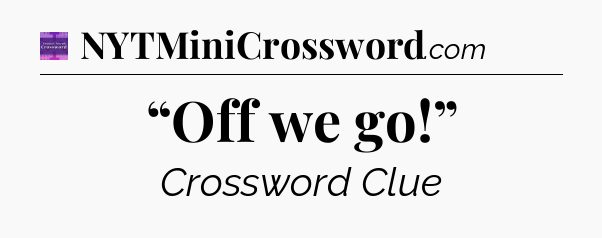 “Off we go!” - Thomas Joseph Crossword