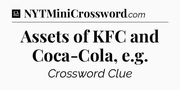 Assets of KFC and Coca-Cola, e.g - LA Times Crossword