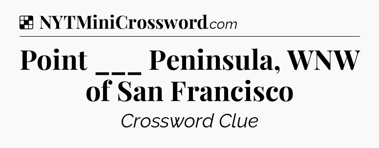 Solution: Point ___ Peninsula, WNW of San Francisco - NYT Crossword