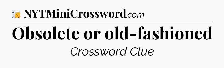 Obsolete or old-fashioned - 7 Little Words