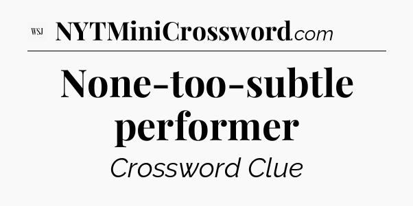None-too-subtle performer - WSJ Crossword
