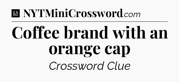 Coffee brand with an orange cap - LA Times Crossword