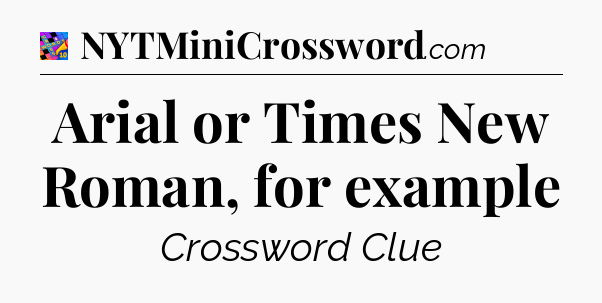 Arial or Times New Roman, for example Crossword Clue