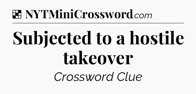 Solution: Subjected to a hostile takeover - NYT Crossword