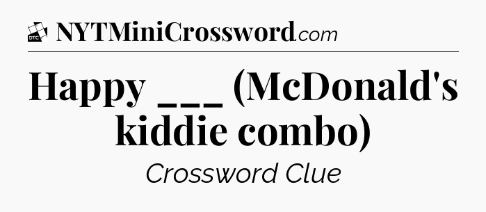 Happy ___ (McDonald's kiddie combo) - Daily Themed Classic Crossword