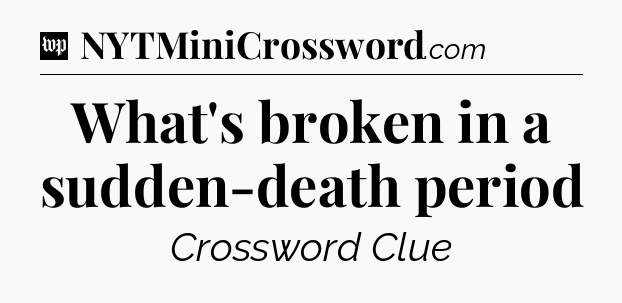 What's broken in a sudden-death period Crossword Clue