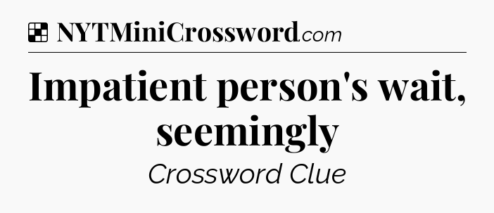 Solution: Impatient person's wait, seemingly - NYT Crossword