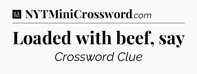 Loaded with beef, say - LA Times Crossword