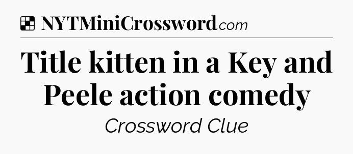 Solution: Title kitten in a Key and Peele action comedy - NYT Crossword