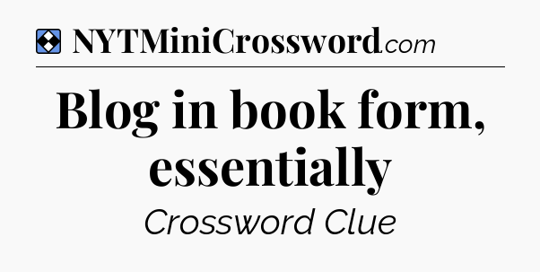 Solution: Blog in book form, essentially - NYT Mini Crossword