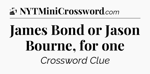 James Bond or Jason Bourne, for one - Daily Themed Mini Crossword