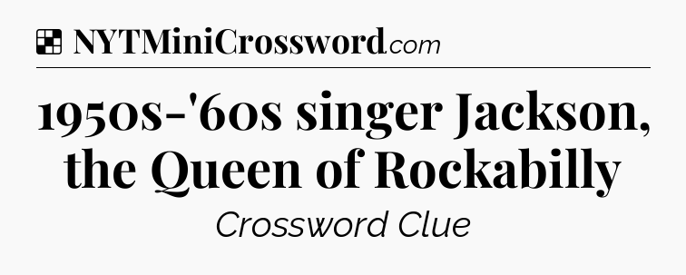 Solution: 1950s-'60s singer Jackson, the Queen of Rockabilly - NYT Crossword