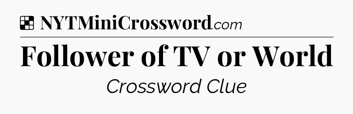 Solution: Follower of TV or World - NYT Crossword