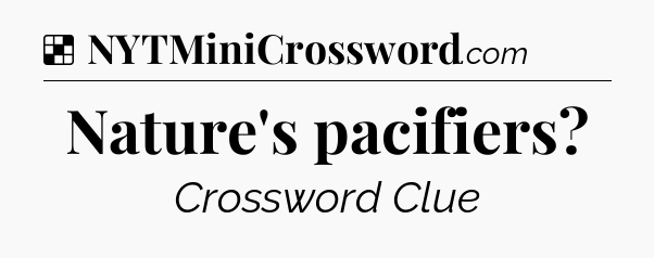 Solution: Nature's pacifiers - NYT Crossword
