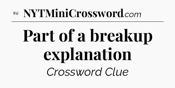 Part of a breakup explanation - WSJ Crossword