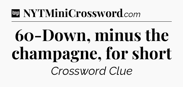 60-Down, minus the champagne, for short Crossword Clue