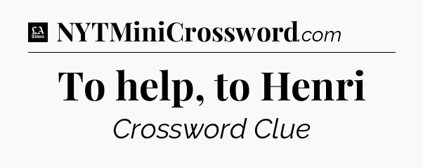 To help, to Henri - LA Times Crossword