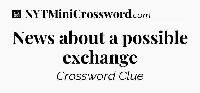 News about a possible exchange - LA Times Crossword