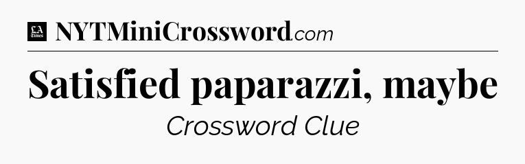 Satisfied paparazzi, maybe - LA Times Crossword