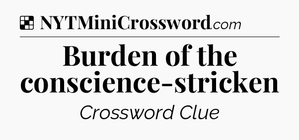 Solution: Burden of the conscience-stricken - NYT Crossword