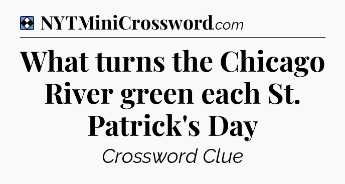 Solution: What turns the Chicago River green each St. Patrick's Day - NYT Mini Crossword