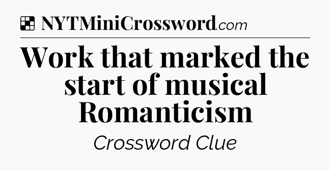 Solution: Work that marked the start of musical Romanticism - NYT Crossword