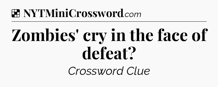 Solution: Zombies' cry in the face of defeat - NYT Crossword