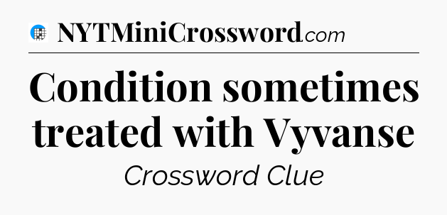Condition sometimes treated with Vyvanse Crossword Clue