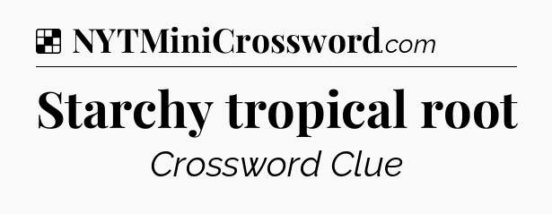Solution: Starchy tropical root - NYT Crossword